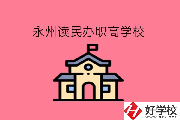 永州讀民辦職高，可以去哪些學(xué)校?