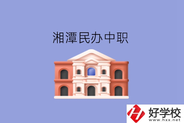 湘潭這些民辦中職，質(zhì)量也不錯(cuò)!