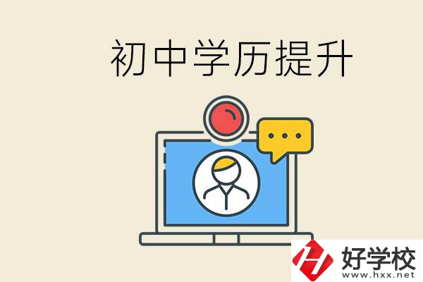 初中學(xué)歷怎么提升學(xué)歷？湖南有哪些合適的學(xué)校？