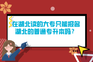 在湖北讀的大專只能報(bào)名湖北的普通專升本嗎？