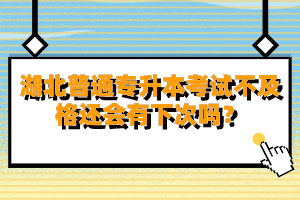 湖北普通專升本考試不及格還會有下次嗎？