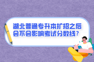 湖北普通專升本擴(kuò)招之后會不會影響考試分?jǐn)?shù)線？