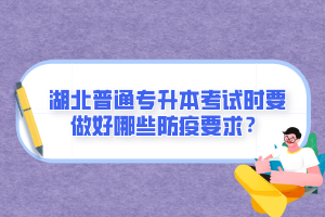 湖北普通專升本考試時(shí)要做好哪些防疫要求？