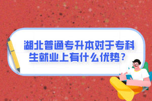 湖北普通專升本對(duì)于?？粕蜆I(yè)上有什么優(yōu)勢(shì)？