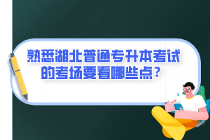 熟悉湖北普通專升本考試的考場要看哪些點？