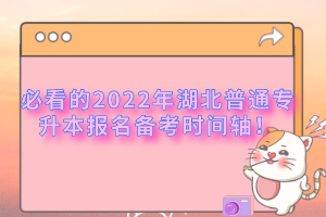 必看的2022年湖北普通專升本報名備考時間軸！