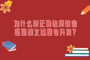 為什么說正確選擇就業(yè)還是湖北普通專升本？