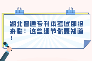 湖北普通專升本考試即將來(lái)臨！這些細(xì)節(jié)你要知道！