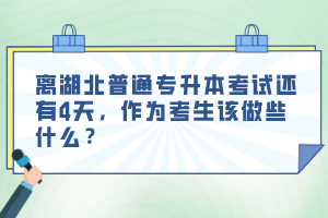 離湖北普通專升本考試還有4天，作為考生該做些什么？