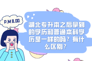 湖北專升本之后拿到的學(xué)歷和普通本科學(xué)歷是一樣的嗎？有什么區(qū)別？