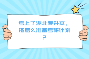 考上了湖北專升本，該怎么準(zhǔn)備考研計(jì)劃？