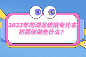 2022年的湖北統(tǒng)招專升本初期該做些什么？