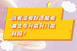 高考沒考好還能考湖北專升本升入本科嗎？