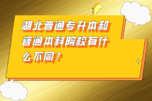 湖北普通專升本和普通本科院校有什么不同？