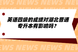 英語四級的成績對湖北普通專升本有影響嗎？