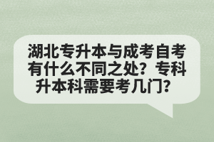 湖北專升本與成考自考有什么不同之處？專科升本科需要考幾門？