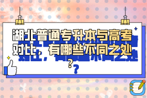 湖北普通專升本與高考對比，有哪些不同之處？