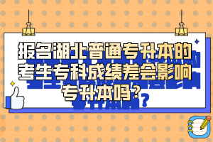 報名湖北普通專升本的考生專科成績差會影響專升本嗎？