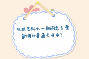 在校?？拼笠黄陂g怎么準備湖北普通專升本？