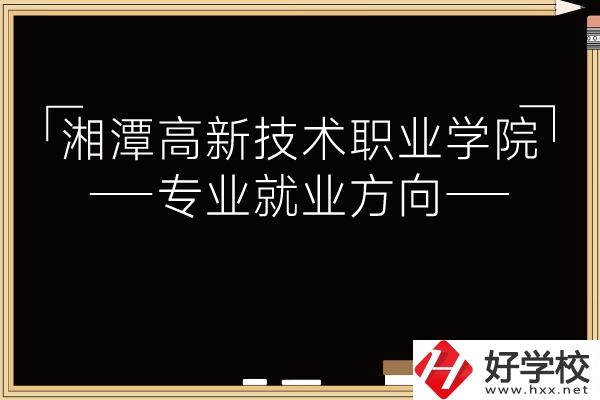 湘潭高新技術(shù)職業(yè)學(xué)院專(zhuān)業(yè)有哪些？就業(yè)方向如何？