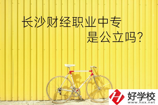 長(zhǎng)沙財(cái)經(jīng)職業(yè)中專是公立嗎？學(xué)校環(huán)境怎么樣？