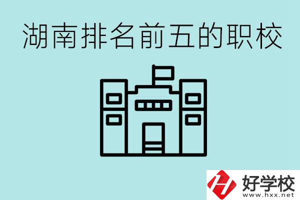 湖南省排名前五的職校是哪些？具體位置在哪里？