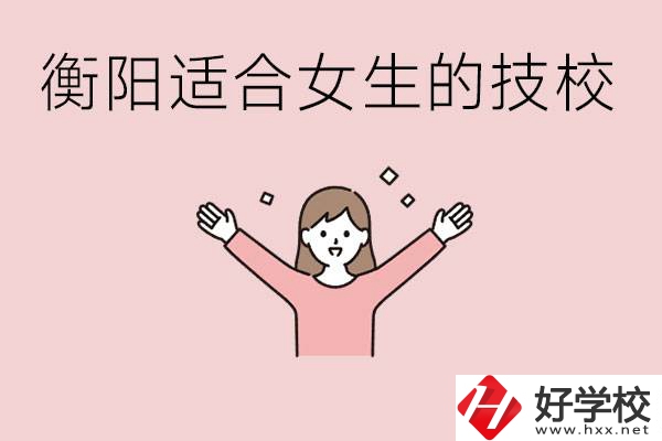 衡陽(yáng)適合女生上的技校有哪些？可以學(xué)哪些專業(yè)？