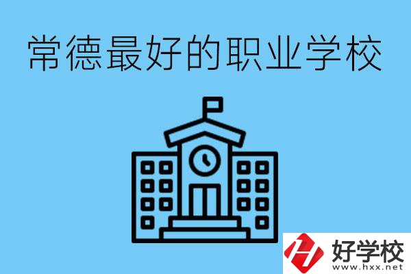 常德哪所職業(yè)學(xué)校最好？具體位置在哪里？