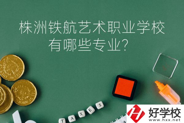 株洲鐵航藝術(shù)職業(yè)學(xué)校好不好？有哪些專業(yè)？