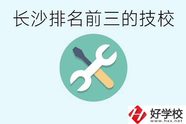 長(zhǎng)沙技校排名前三是哪些？開設(shè)了哪些專業(yè)？