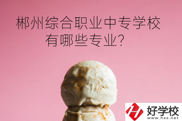 郴州綜合職業(yè)中專學(xué)校好嗎？有哪些專業(yè)？