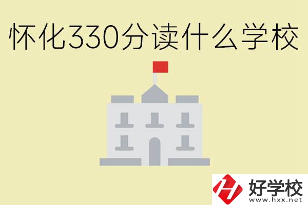 初三考了330分能上什么學(xué)校？懷化有什么好的職校？