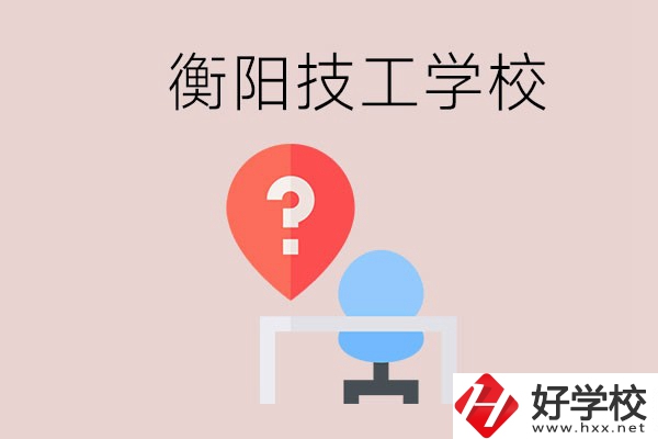 衡陽的技校哪個好？在技校能學什么東西？