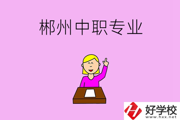 郴州中職院校有哪些專業(yè)可以選擇？