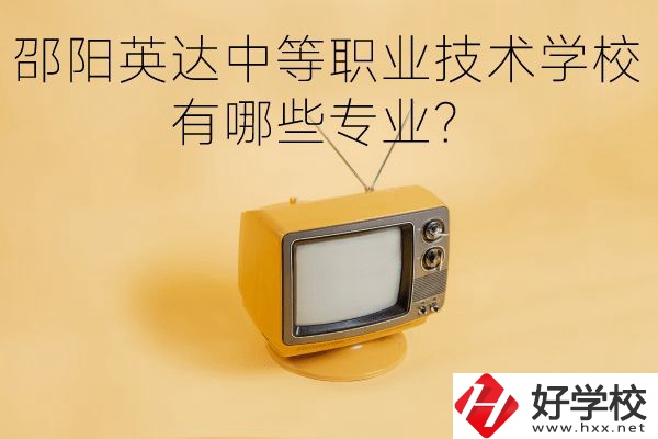 邵陽英達中等職業(yè)技術(shù)學校有哪些專業(yè)？