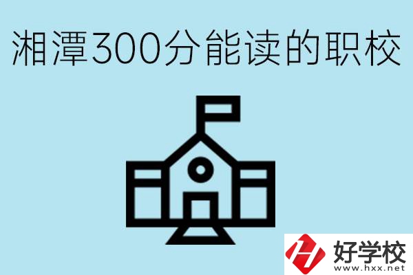 湘潭中考300分能上高中嗎？考不上有什么職校推薦嗎？