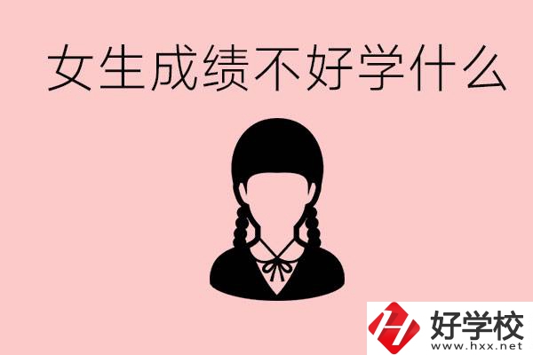 初中成績差女生去學(xué)什么?湖南適合女生的職校有哪些？