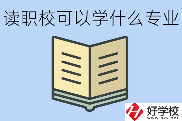 讀職?？梢詫W什么專業(yè)？懷化有哪些職校開設這些專業(yè)？