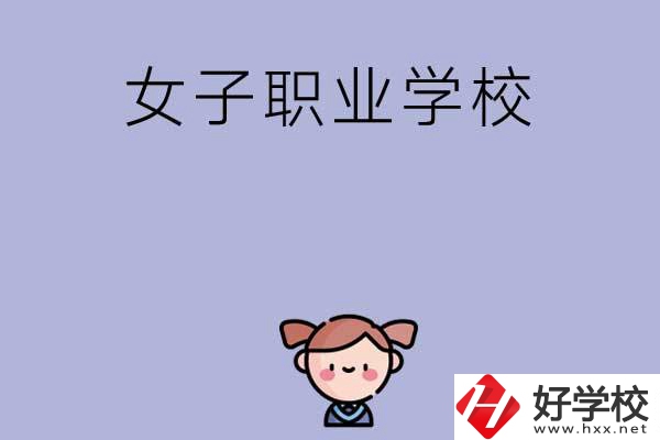 湖南有哪些女子職業(yè)中專學(xué)校？辦學(xué)條件如何？