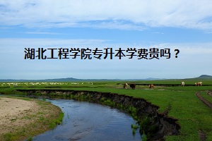 湖北工程學(xué)院專升本學(xué)費貴嗎？
