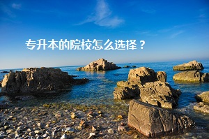 專(zhuān)升本的院校怎么選擇？