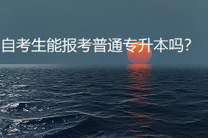 自考生能報(bào)考普通專升本嗎？