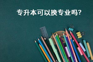 專升本可以換專業(yè)嗎？