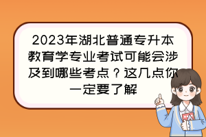 2023年湖北普通專升本教育學(xué)專業(yè)考試可能會涉及到哪些考點(diǎn)？這幾點(diǎn)你一定要了解