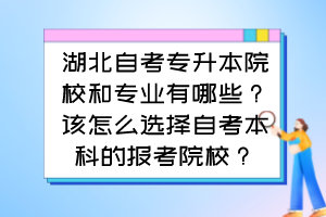 湖北自考專升本院校和專業(yè)有哪些？該怎么選擇自考本科的報考院校？