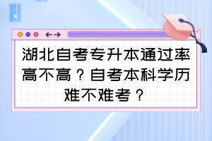 湖北自考專升本通過(guò)率高不高？自考本科學(xué)歷難不難考？