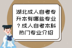 湖北成人自考專升本有哪些專業(yè)？成人自考本科熱門專業(yè)介紹