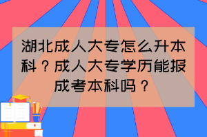 湖北成人大專怎么升本科？成人大專學歷能報成考本科嗎？