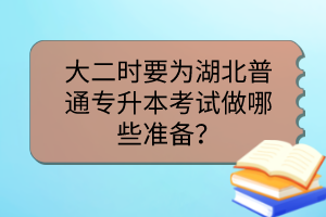 大二時要為湖北普通專升本考試做哪些準(zhǔn)備？