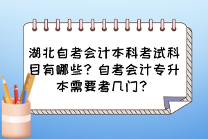 湖北自考會計本科考試科目有哪些？自考會計專升本需要考幾門？